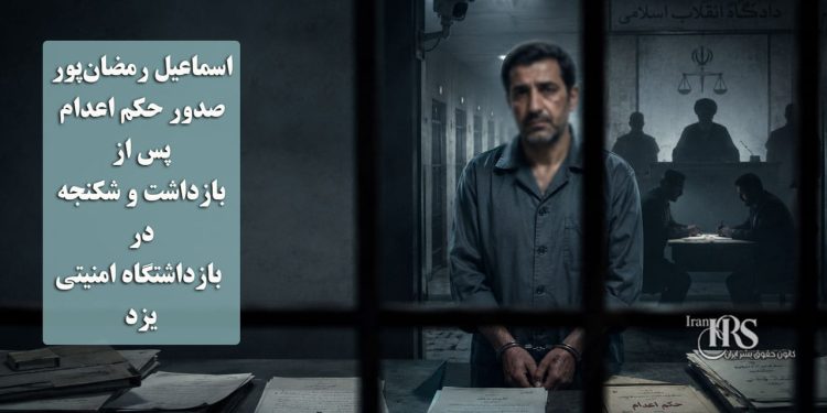 اسماعیل رمضان‌پور؛ صدور حکم اعدام پس از بازداشت و شکنجه در بازداشتگاه امنیتی یزد