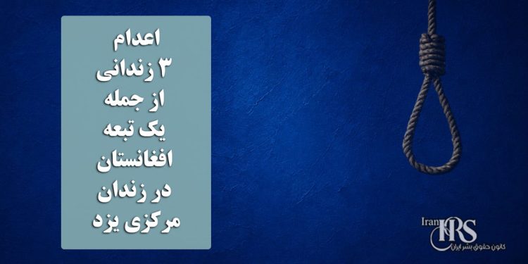 اعدام ۳ زندانی از جمله یک تبعه افغانستان در زندان مرکزی یزد
