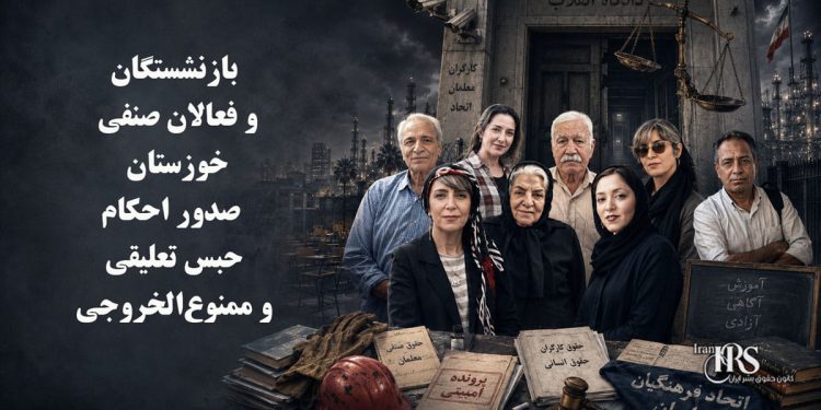 بازنشستگان و فعالان صنفی خوزستان؛ صدور احکام حبس تعلیقی و ممنوع‌الخروجی