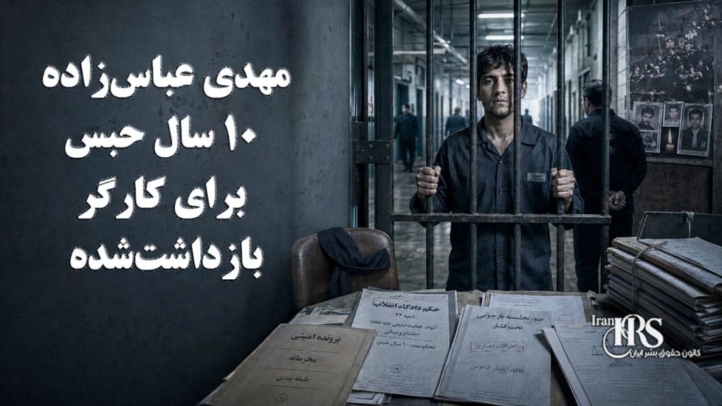 مهدی عباسزاده؛ ۱۰ سال حبس برای کارگر بازداشتشده در مراسم چهلم جانباخته راه آزادی