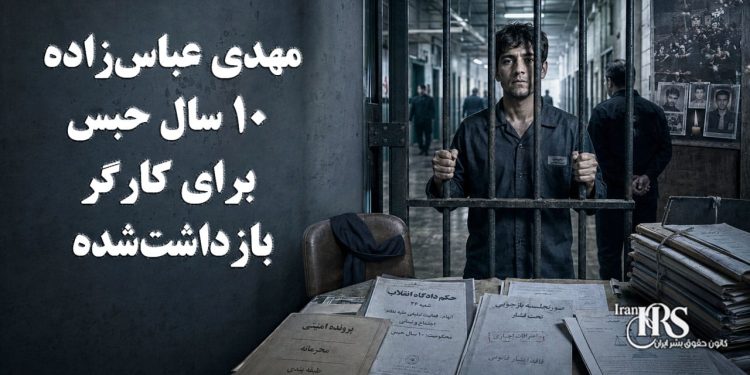 مهدی عباس‌زاده؛ ۱۰ سال حبس برای کارگر بازداشت‌شده در مراسم چهلم جان‌باخته راه آزادی