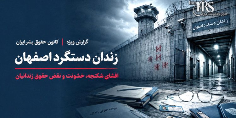 گزارش ویژه کانون حقوق بشر ایران| زندان دستگرد اصفهان؛ افشای شکنجه و تشدید سرکوب زندانیان سیاسی