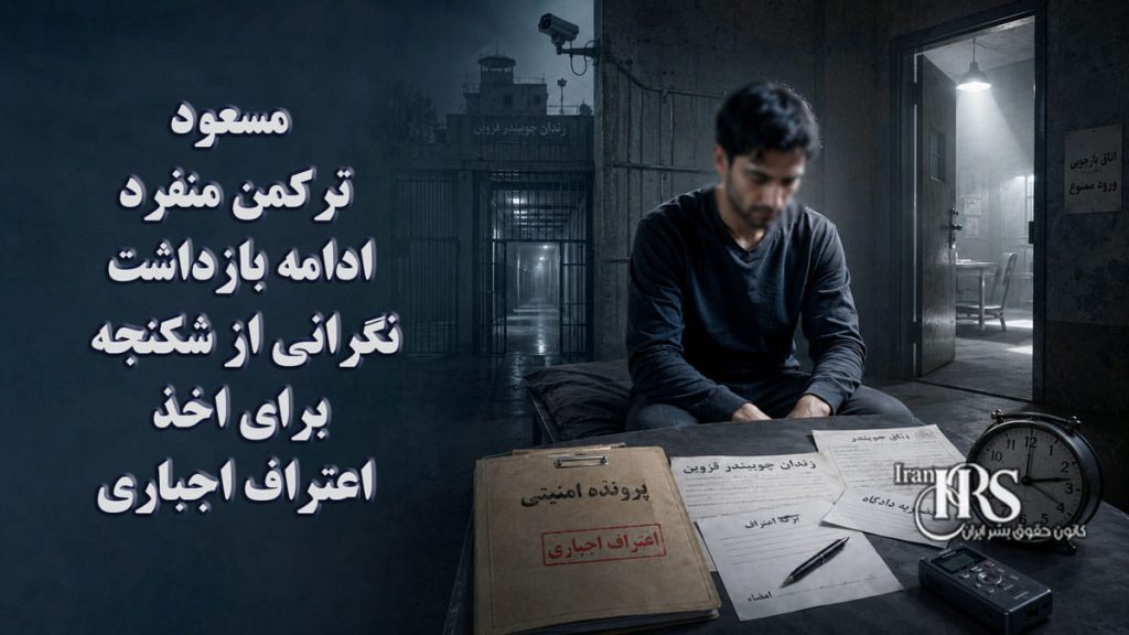 مسعود ترکمن منفرد؛ ادامه بازداشت و نگرانی از شکنجه برای اخذ اعتراف اجباری در زندان چوبیندر قزوین