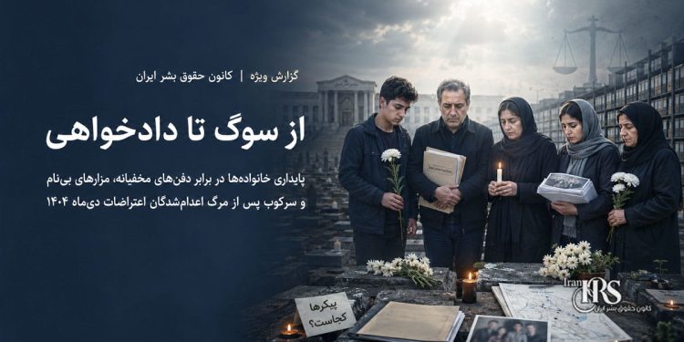 سرکوب پس از مرگ؛ پیکرهای توقیف‌شده و مزارهای پنهان