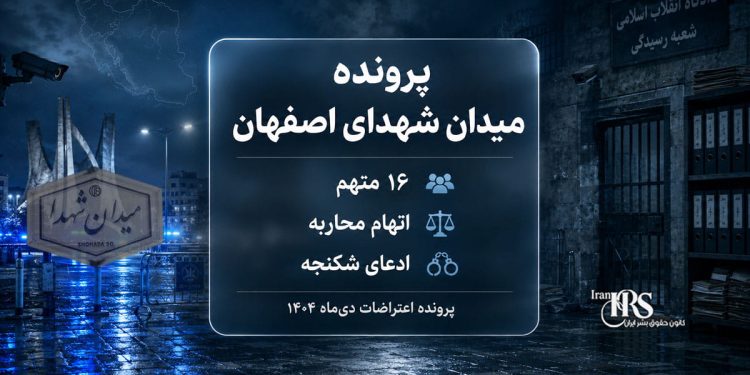 میدان شهدای اصفهان؛ ۱۶ متهم، اتهام محاربه و ادعای شکنجه؛ آنچه از یکی از مهمترین پروندههای اعتراضات ۱۴۰۴ میدانیم