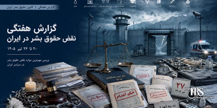 گزارش هفتگی نقض حقوق بشر در ایران؛ هفته پایانی تیر ۱۴۰۵ | کانون حقوق بشر، ۲۷ تیرماه ۱۴۰۵