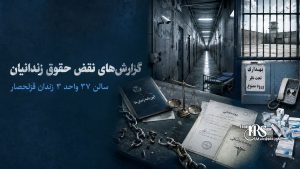 زندان قزلحصار؛ افشای نام و عملکرد مسئولان سالن ۳۷ واحد ۳ و گزارش‌های نقض حقوق زندانیان