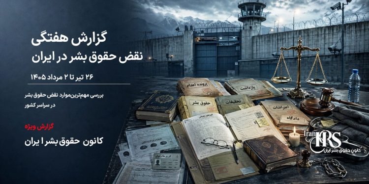 گزارش هفتگی نقض حقوق بشر در ایران؛ پایان تیر ۱۴۰۵ | کانون حقوق بشر، ۲ مردادماه ۱۴۰۵