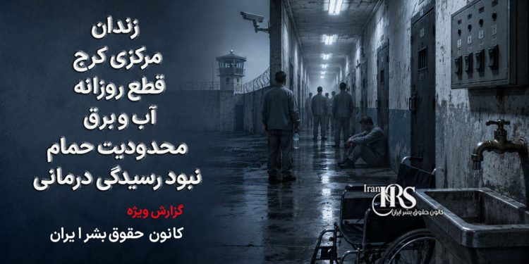 زندان مرکزی کرج؛ قطع روزانه آب و برق، محدودیت حمام و نبود رسیدگی درمانی جان زندانیان را تهدید میکند