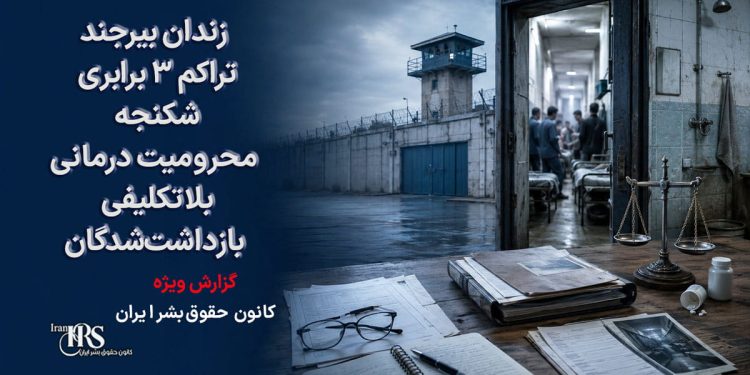 زندان بیرجند؛ تراکم ۳ برابری، شکنجه، محرومیت درمانی و بلاتکلیفی بازداشتشدگان اعتراضات دیماه