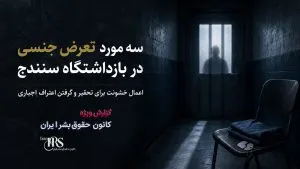 گزارش مستند شکنجه، تعرض جنسی و اعدام نمایشی در بازداشتگاه‌های تهران و سنندج
