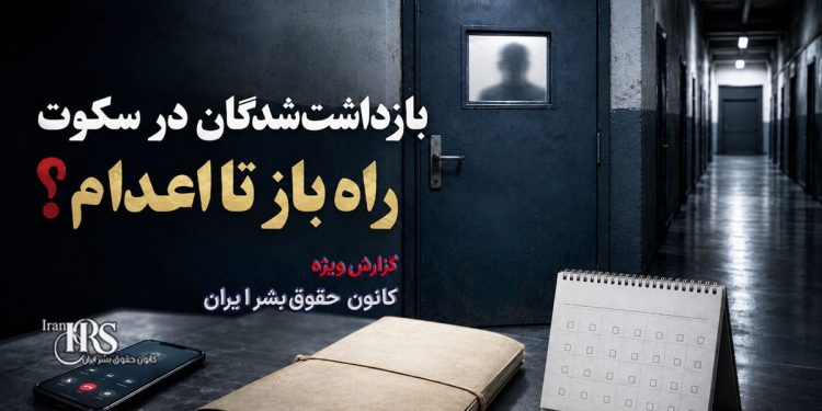 بازداشت‌شدگان در سکوت؛ چرا رسانه‌ای نکردن بازداشت می‌تواند راه را برای اعدام باز کند؟