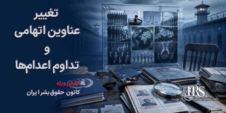 تغییر عناوین اتهامی و تداوم اعدام‌ها؛ استفاده ابزاری از مفاهیم حقوق بین‌الملل در توجیه اعدام‌ها