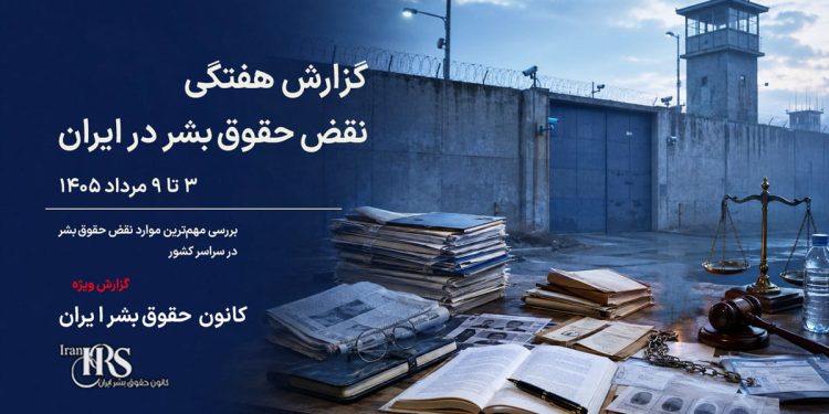 گزارش هفتگی نقض حقوق بشر در ایران، ۳ تا ۹ مردادماه ۱۴۰۵ | کانون حقوق بشر ایران ۱۰ مردادماه ۱۴۰۵