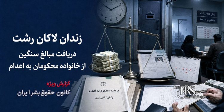 زندان لاکان رشت؛ دریافت مبالغ سنگین از خانواده محکومان به اعدام برای تأخیر در اجرای حکم