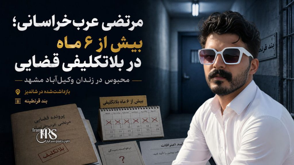 بلاتکلیفی مرتضی عربخراسانی در زندان وکیلآباد؛ بیش از ۶ ماه بازداشت بدون تعیین تکلیف قضایی