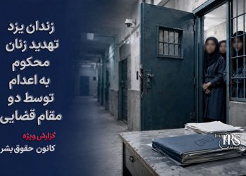 زندان یزد؛ تهدید زنان محکوم به اعدام توسط دو مقام قضایی و وخامت حال چند زندانی